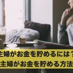 主婦がお金を貯めるにはどうすればいい?主婦がお金を貯める方法