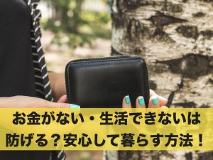 お金がない・生活できないは防げる？安心して暮らす方法とは