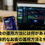 お金の運用方法には何がある?代表的なお金の運用方法と特徴とは