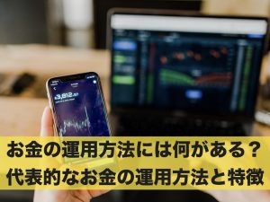 お金の運用方法には何がある？代表的なお金の運用方法と特徴とは