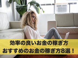 効率の良いお金の稼ぎ方はある？おすすめのお金の稼ぎ方8選！