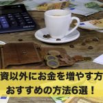 投資以外にお金を増やす方法はある？おすすめの方法6選！