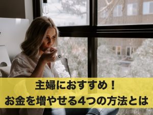 主婦におすすめ！お金を増やすことができる4つの方法とは