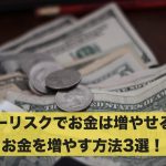 ノーリスクでお金は増やせる?お金を増やす方法3選!