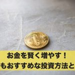お金を賢く増やす!最もおすすめな投資方法とは