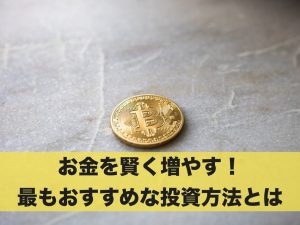 お金を賢く増やす！最もおすすめな投資方法とは