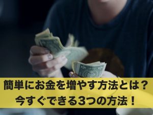 簡単にお金を増やす方法なんてあるの？今すぐできる3つの方法！