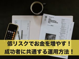 低リスクでお金を増やす！成功している人に共通する運用方法！