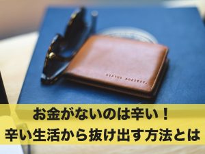 お金がないのは辛い！辛い生活から抜け出す方法とは