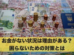 お金がない状況には理由がある？お金がなくて困らないための対策