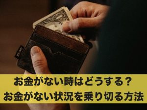 お金がない時はどうする？お金がない時に乗り切るための方法とは