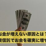 お金が増えない原因とは?投資信託でお金を確実に増やす!