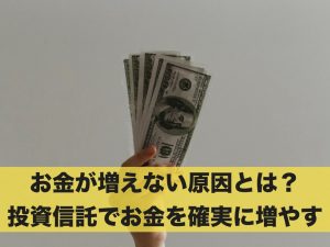 お金が増えない原因とは？投資信託でお金を確実に増やす！