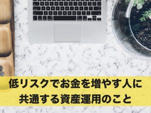 不労収入！低リスクでお金を増やす人に共通する資産運用のこと