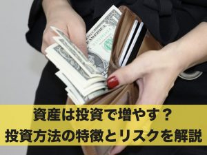 資産は投資で増やす？投資方法の特徴とリスクを分かりやすく解説