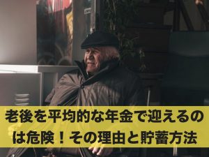 老後を平均的な年金受給額で迎えるのは危険！その理由と貯蓄方法