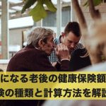 気になる老後の健康保険額!保険の種類と計算方法を解説!