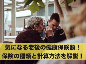 気になる老後の健康保険額！保険の種類と計算方法を解説！