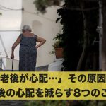 「老後が心配…」その原因と老後の心配を減らす8つのこと!