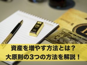 資産を増やすためにはどんな方法がある？大原則の3つの方法！