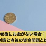 老後にお金がない場合!対策と老後の資金問題とは