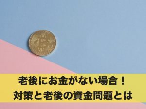 老後にお金がない場合！対策と老後の資金問題とは
