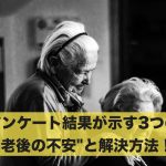 アンケート結果が示す3つの”老後の不安”と解決方法!