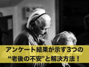 アンケート結果が示す3つの”老後の不安”と解決方法！