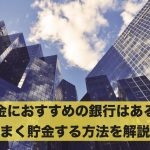 貯金におすすめの銀行はある?うまく貯金する方法を解説!