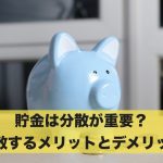 貯金は分散が重要?貯金を分散するメリットとデメリット!