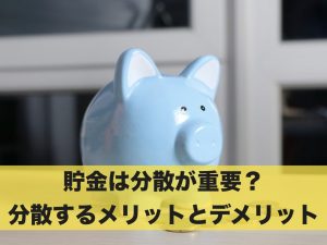 貯金は分散が重要？貯金を分散するメリットとデメリット！