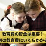 教育費の貯金は重要！子供の教育費にいくらかかるか解説