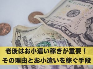 老後のお小遣い稼ぎが重要な理由&7つのお小遣いを稼ぐ手段