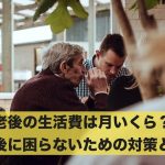 老後の生活費は月いくら?老後に困らないための対策とは