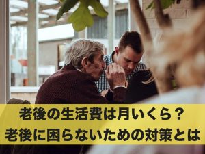 老後の生活費は月いくら？老後に困らないための対策とは