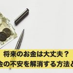 将来のお金は大丈夫?お金の不安を解消する方法とは