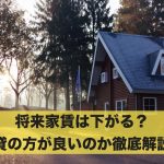 将来家賃は下がる?賃貸の方が良いのか分かりやすく解説