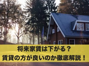 将来家賃は下がる？賃貸の方が良いのか分かりやすく解説