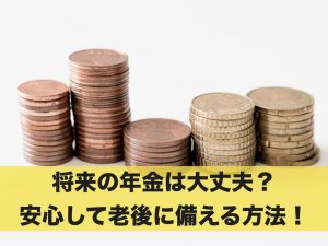 将来の年金は大丈夫？安心して老後に備えるための方法を解説