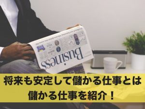 将来も安定して儲かる仕事ってあるの？儲かる仕事を紹介！