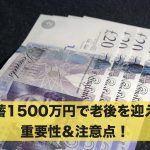 【老後資金】貯蓄1500万円で老後を迎える重要性＆注意点