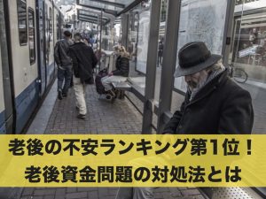 老後の不安ランキング第1位！老後資金問題の対処法とは