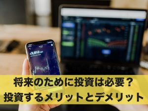 将来のために投資は必要？投資するメリットとデメリット