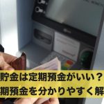 貯金は定期預金がいい?定期預金を分かりやすく解説
