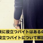将来に役立つバイトはあるの?役立つバイトについて解説
