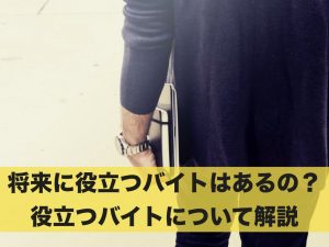 将来に役立つバイトはあるの？役立つバイトについて解説