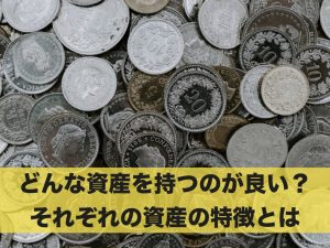 どんな資産を持つのが良い？それぞれの資産の特徴を解説