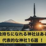 お金持ちになれる神社はある?代表的な神社16選 !