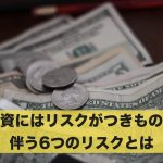 投資でリスクを伴うのは当たり前?伴う6つのリスクとは