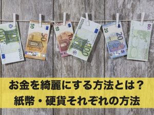 お金を綺麗にする方法とは？紙幣・硬貨それぞれの方法を解説